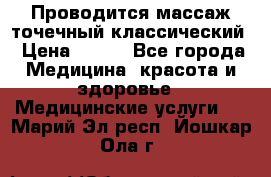 Проводится массаж точечный классический › Цена ­ 250 - Все города Медицина, красота и здоровье » Медицинские услуги   . Марий Эл респ.,Йошкар-Ола г.